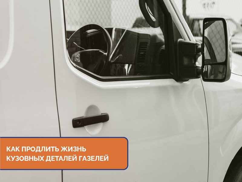 Как продлить жизнь кузовных деталей Газелей Как продлить жизнь кузовных деталей Газелей